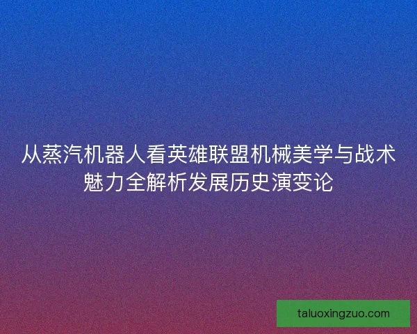 从蒸汽机器人看英雄联盟机械美学与战术魅力全解析发展历史演变论